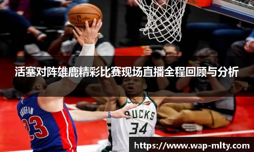 活塞对阵雄鹿精彩比赛现场直播全程回顾与分析