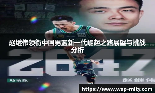 赵继伟领衔中国男篮新一代崛起之路展望与挑战分析