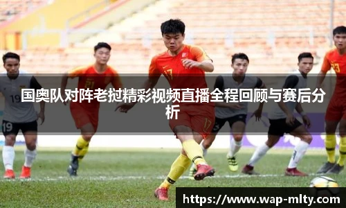 国奥队对阵老挝精彩视频直播全程回顾与赛后分析
