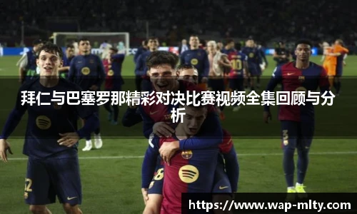 拜仁与巴塞罗那精彩对决比赛视频全集回顾与分析
